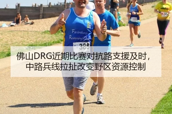 佛山DRG近期比赛对抗路支援及时，中路兵线拉扯改变野区资源控制